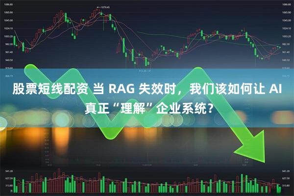 股票短线配资 当 RAG 失效时，我们该如何让 AI 真正“理解”企业系统？