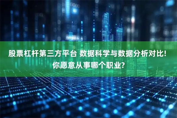 股票杠杆第三方平台 数据科学与数据分析对比! 你愿意从事哪个职业?