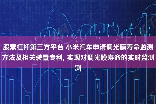 股票杠杆第三方平台 小米汽车申请调光膜寿命监测方法及相关装置专利, 实现对调光膜寿命的实时监测