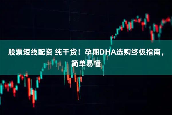 股票短线配资 纯干货！孕期DHA选购终极指南，简单易懂