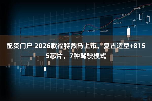 配资门户 2026款福特烈马上市，复古造型+8155芯片，7种驾驶模式