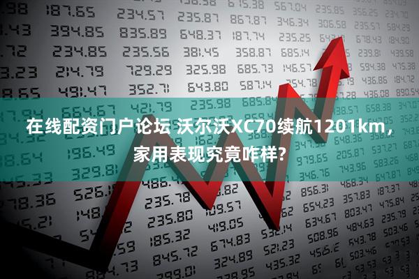 在线配资门户论坛 沃尔沃XC70续航1201km，家用表现究竟咋样?