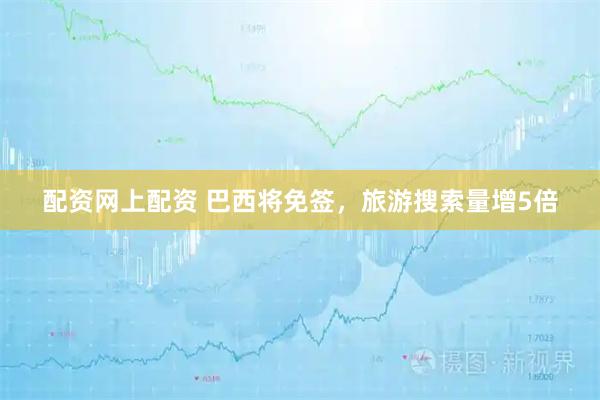 配资网上配资 巴西将免签，旅游搜索量增5倍