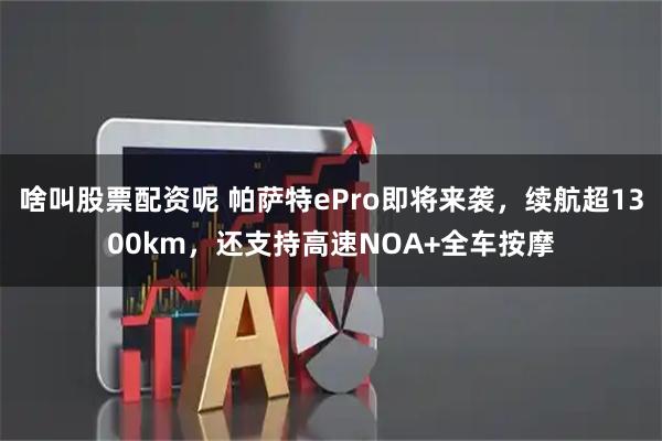 啥叫股票配资呢 帕萨特ePro即将来袭，续航超1300km，还支持高速NOA+全车按摩