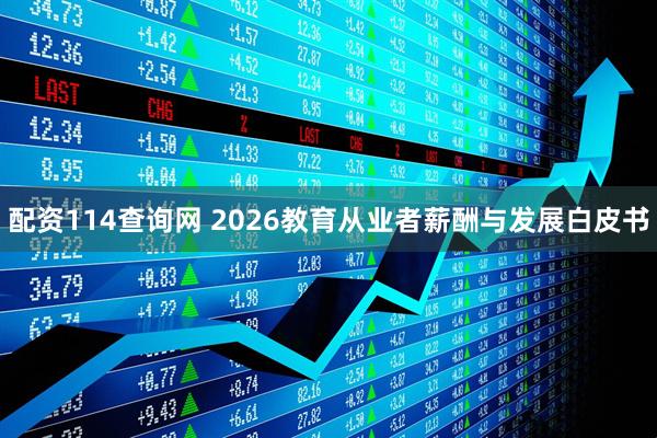配资114查询网 2026教育从业者薪酬与发展白皮书