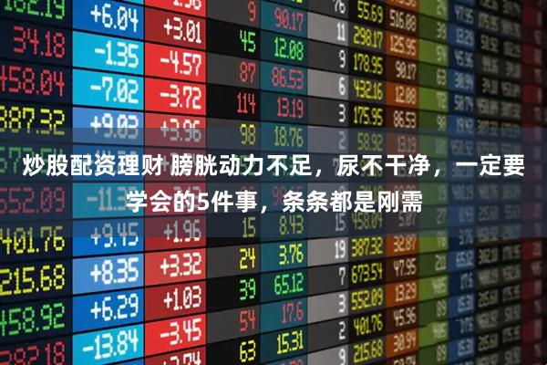 炒股配资理财 膀胱动力不足，尿不干净，一定要学会的5件事，条条都是刚需